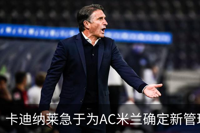 卡迪纳莱急于为AC米兰确定新管理层总监人选