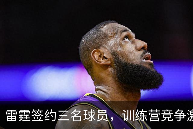 雷霆签约三名球员，训练营竞争激烈升温